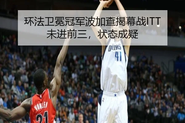环法卫冕冠军波加查揭幕战ITT未进前三，状态成疑