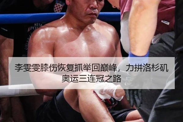 李雯雯膝伤恢复抓举回巅峰，力拼洛杉矶奥运三连冠之路